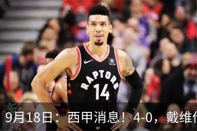 9月18日：西甲消息！4-0，戴维传射，李刚仁建功，马竞大胜奥萨苏纳升至第3